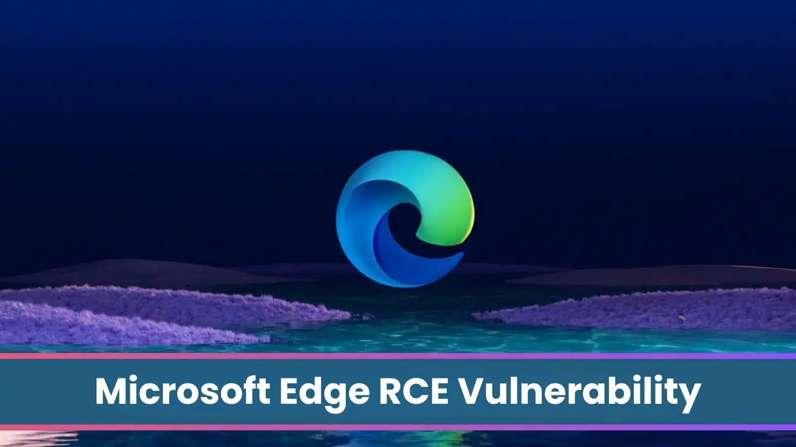 Microsoft Edge RCE Vulnerability Let Attackers Take Control of the System Remotely