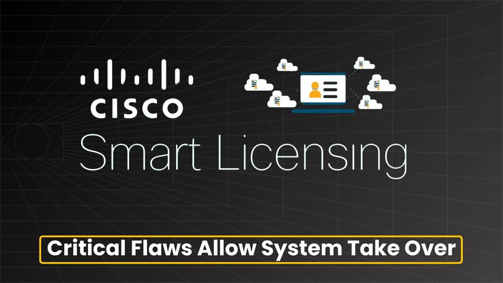 Critical Cisco Smart Licensing Vulnerabilities Let Attackers Take Over System