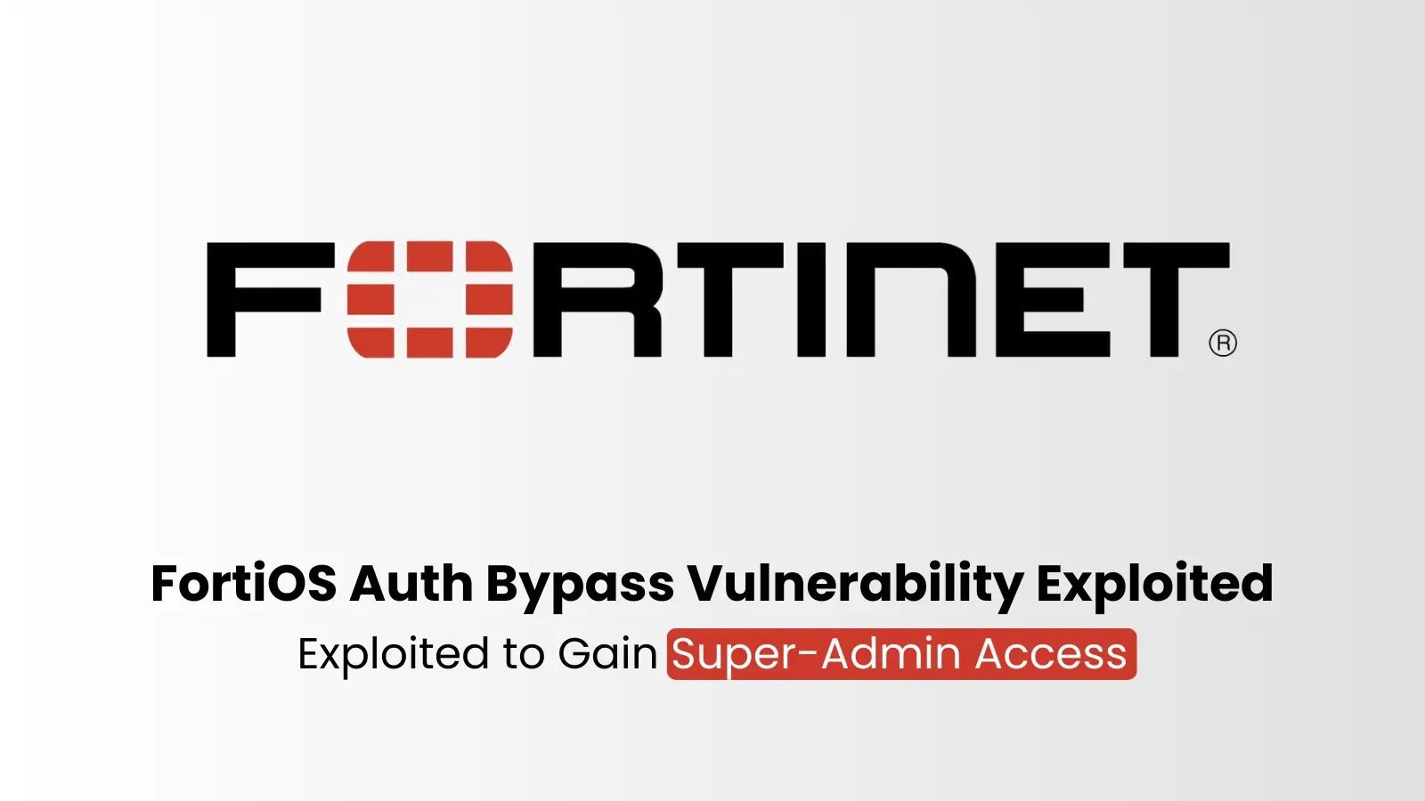 FortiOS Authentication Bypass Vulnerability Exploited to Gain Super-Admin Access