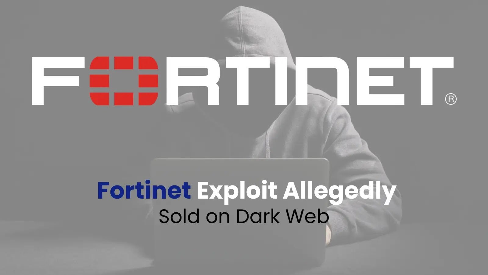 Hackers Allegedly Selling Fortinet Vulnerability Exploit on Dark Web Forums