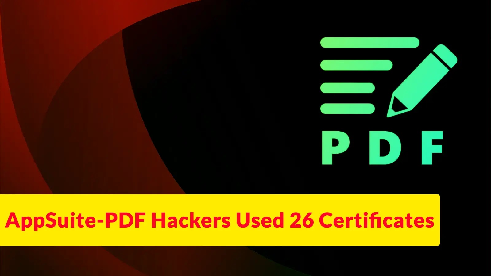 Actors Behind AppSuite-PDF and PDF Editor Used 26 Code-Signing Certificates to Make Software Appear Legitimate A graphic shows a green PDF icon on a dark background, with the text AppSuite-PDF Hackers Used 26 Certificates highlighted in yellow and red at the bottom.