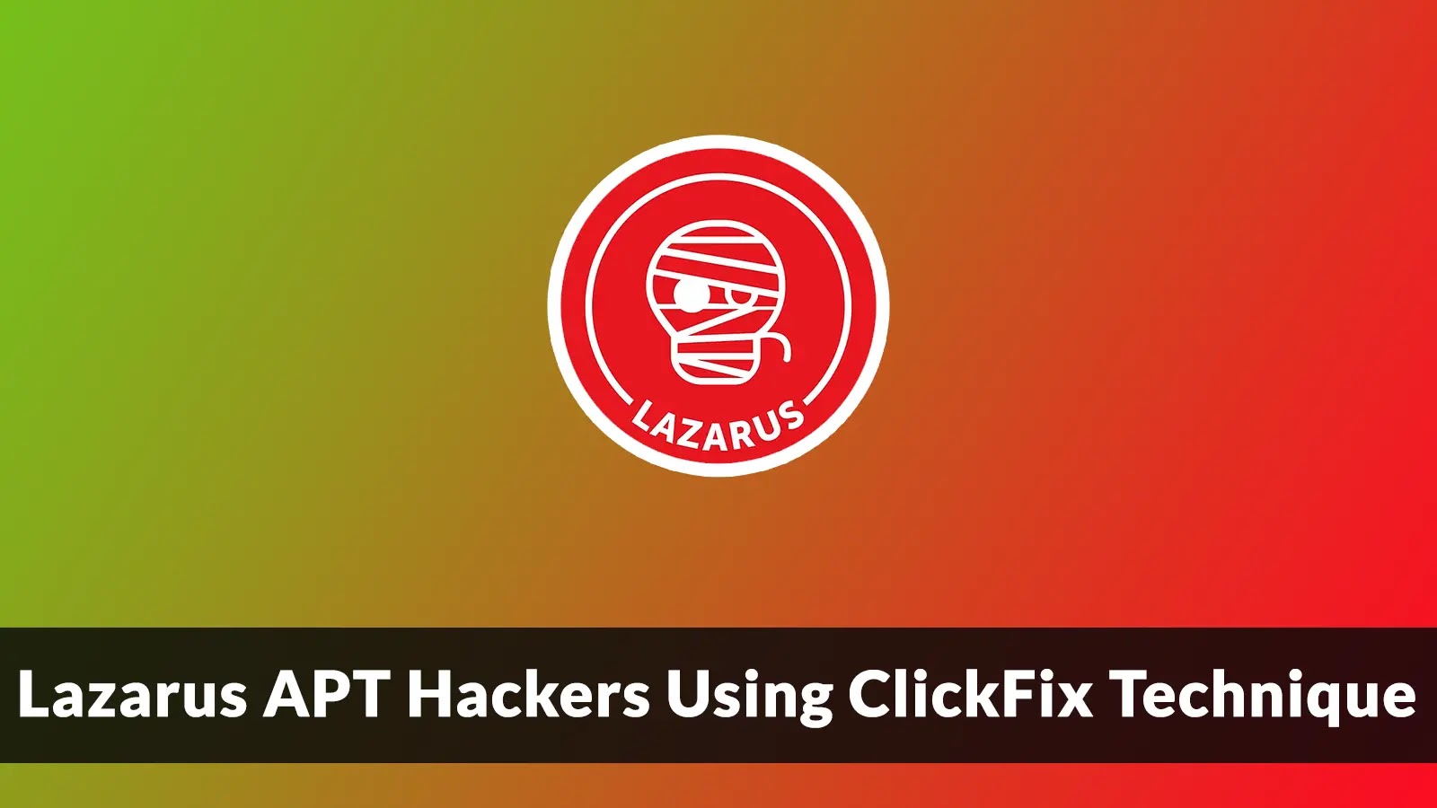 Lazarus APT Hackers Using ClickFix Technique to Steal Sensitive Intelligence Data