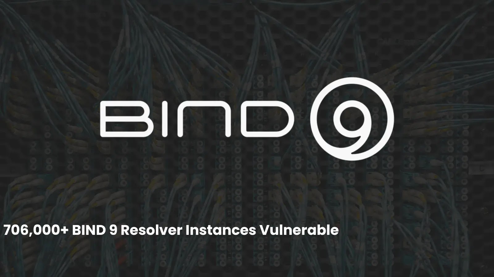 Text reads BIND 9 with a background of network cables and “706,000+ BIND 9 Resolver Instances Vulnerable” at the bottom, highlighting a security issue affecting many BIND 9 resolvers.
