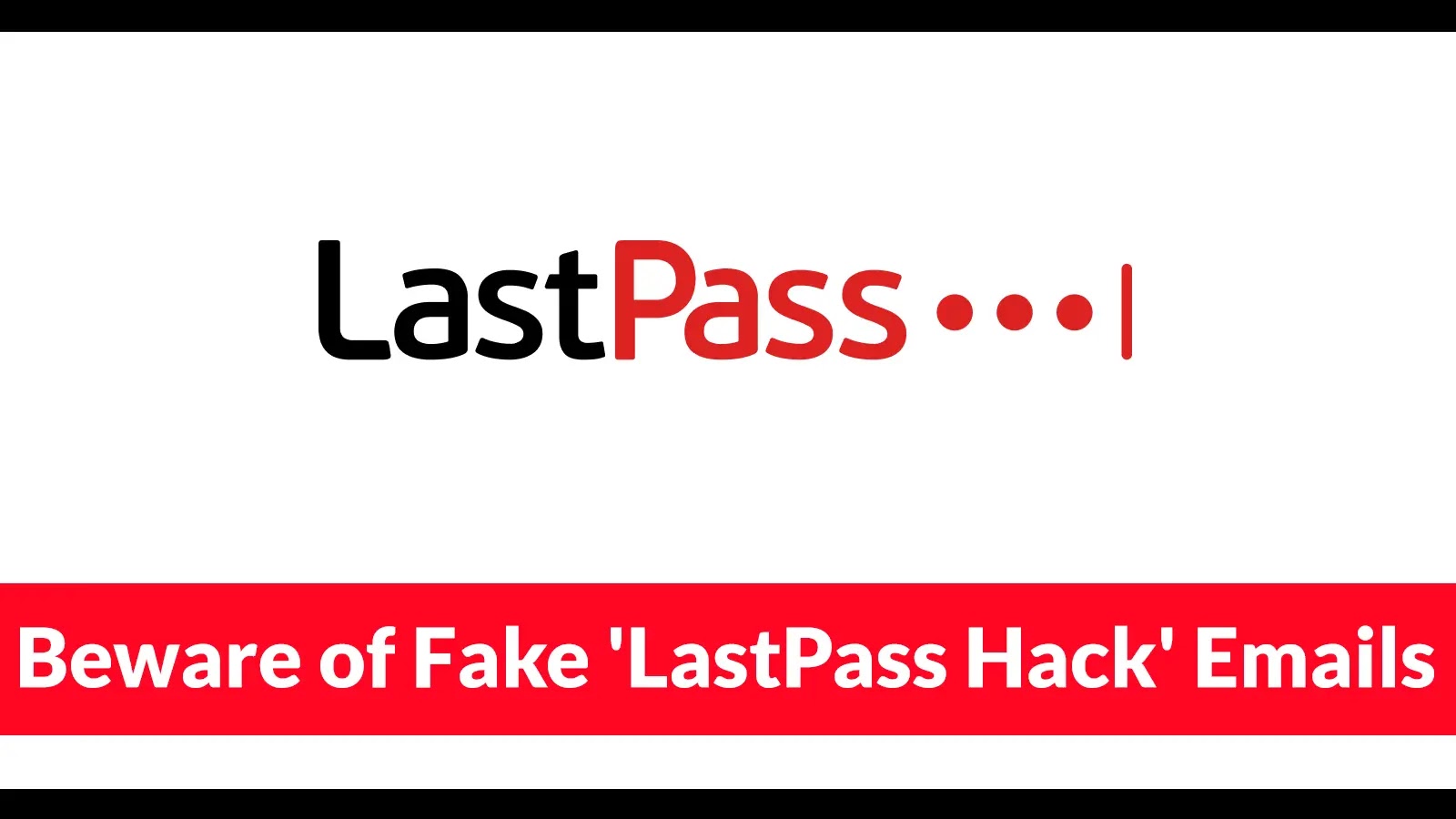Beware of Fake ‘LastPass Hack’ Emails Trying to Trick Users Into Installing Malware The LastPass logo is shown above a red banner with white text that reads: Beware of Fake LastPass Hack Emails.