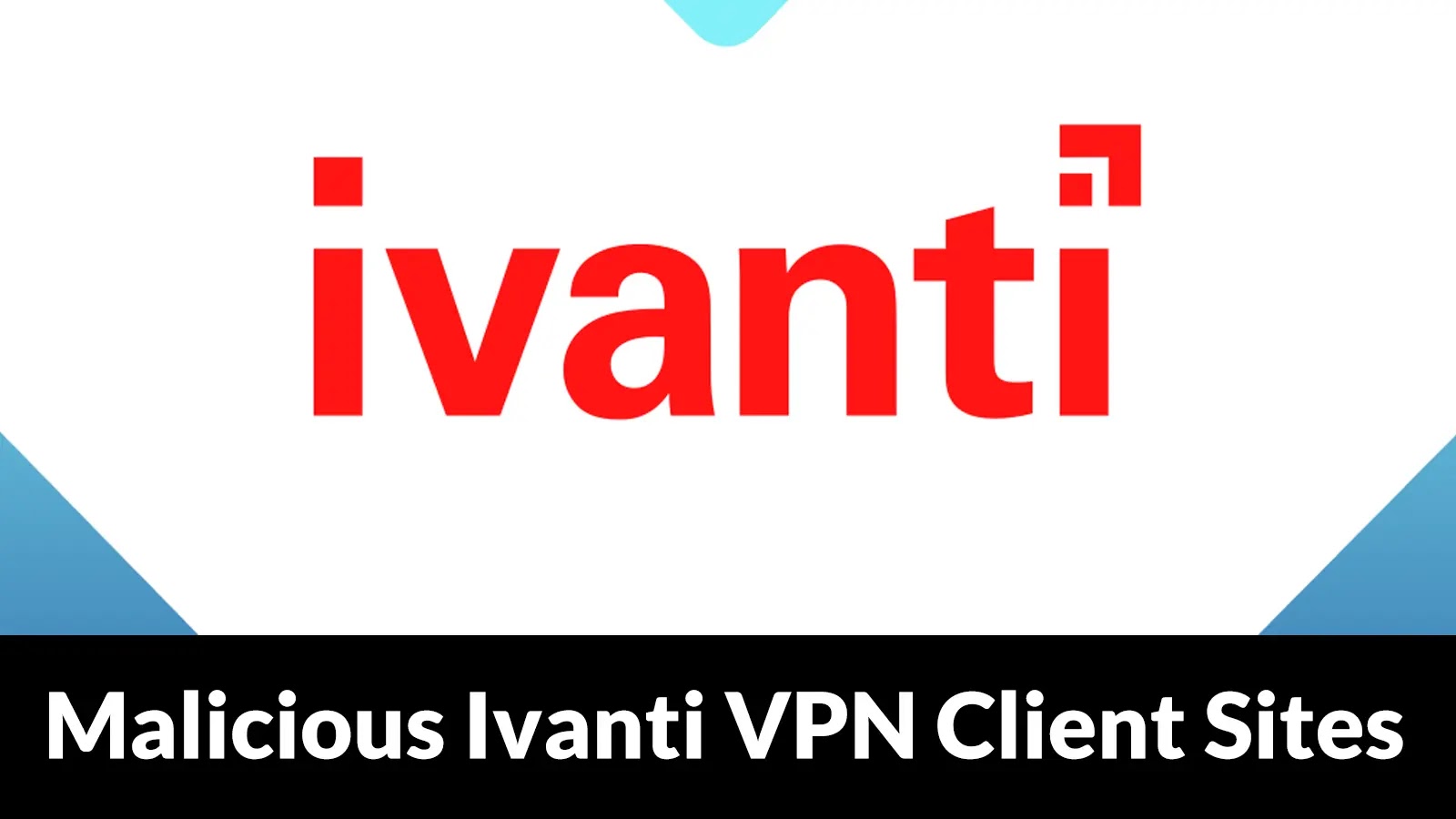 Beware of Malicious Ivanti VPN Client Sites in Google Search That Delivers Malware The image displays the Ivanti logo in red text on a white background, with a black banner below that reads Malicious Ivanti VPN Client Sites in white letters.