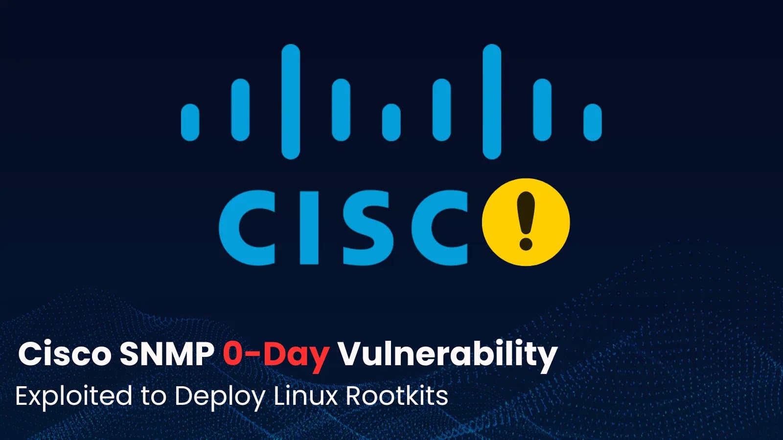 Cisco SNMP 0-Day Vulnerability Cisco logo with an exclamation mark in place of the letter O; text below reads Cisco SNMP 0-Day Vulnerability Exploited to Deploy Linux Rootkits.