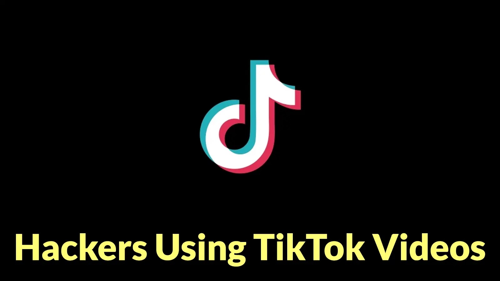 Hackers Using TikTok Videos to Deploy Self-Compiling Malware That Leverages PowerShell for Execution The TikTok logo is centered on a black background, with the yellow text Hackers Using TikTok Videos written below it.