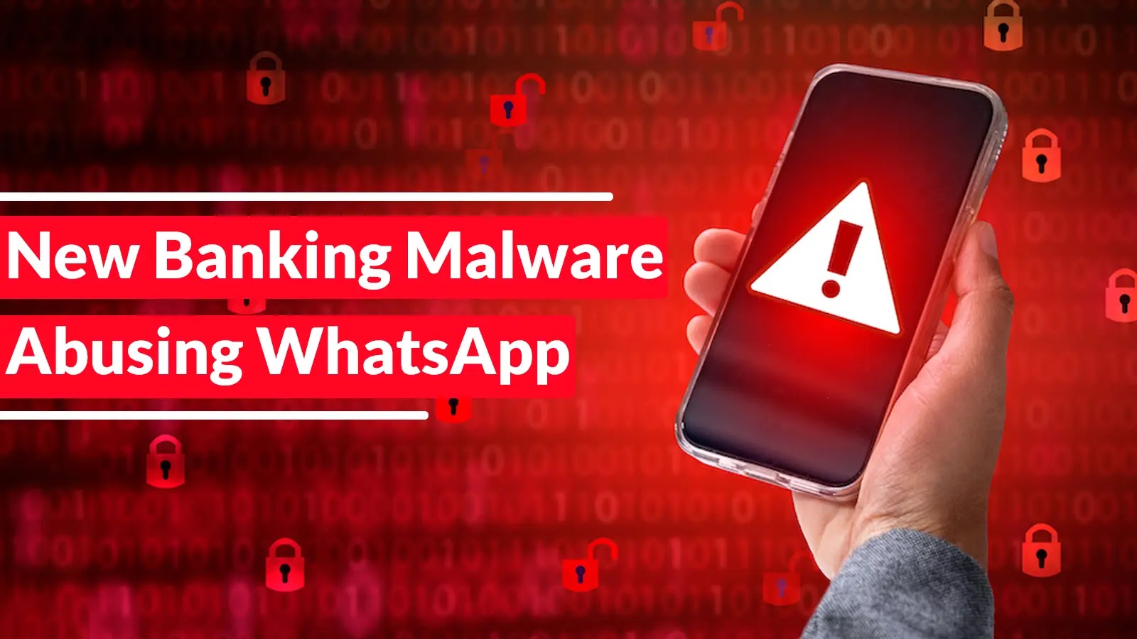 New Banking Malware Abusing WhatsApp to Gain Complete Remote Access to Your Computer A hand holds a smartphone displaying a red warning symbol with an exclamation mark. The background is red with binary code and padlock icons. Text reads: New Banking Malware Abusing WhatsApp.