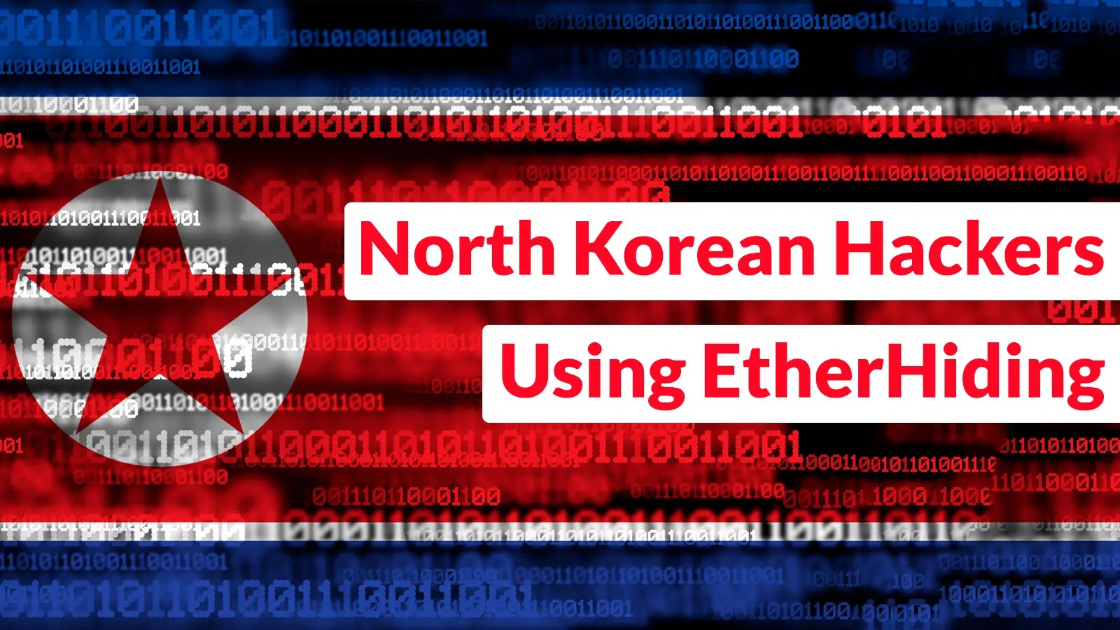 North Korean Hackers Using EtherHiding to Deliver Malware and Steal Cryptocurrency The image shows the North Korean flag with binary code overlay. Text on the flag reads: North Korean Hackers Using EtherHiding.