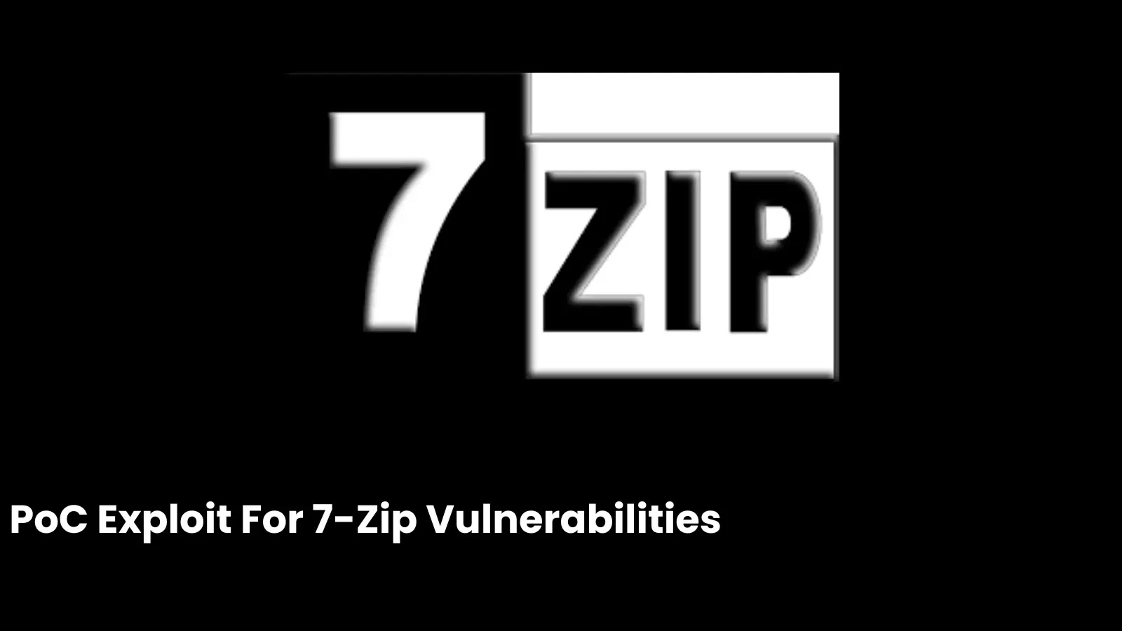 PoC Exploit For 7-Zip Vulnerabilities The image shows a large 7-Zip logo on a black background with the text PoC Exploit For 7-Zip Vulnerabilities written below in white font.