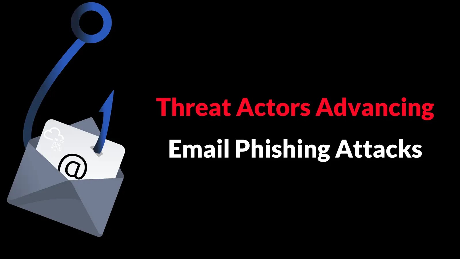 Threat Actors Advancing Email Phishing Attacks to Bypass Security Filters An illustration of a fishing hook pulling an envelope on the left, with the text Threat Actors Advancing Email Phishing Attacks on a black background.