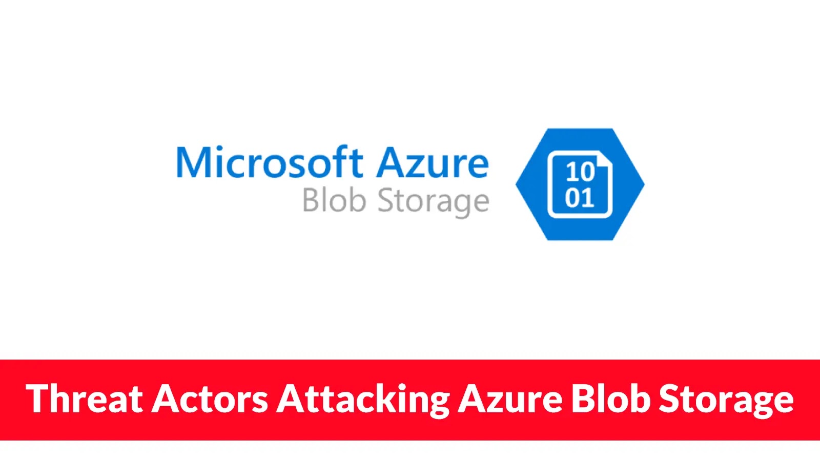 Threat Actors Attacking Azure Blob Storage to Compromise Organizational Repositories Microsoft Azure Blob Storage logo with a hexagonal icon displaying 10 01, and a red banner below stating, Threat Actors Attacking Azure Blob Storage.