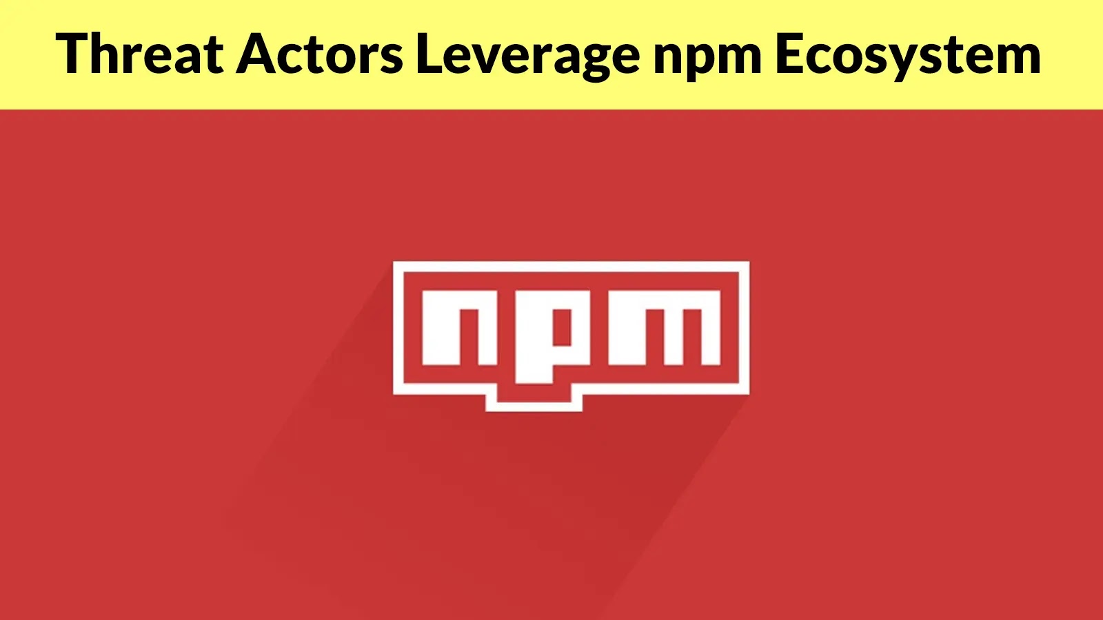 Threat Actors Leverage npm Ecosystem to Deliver AdaptixC2 Post-Exploitation Framework Yellow banner with black text at the top reading “Threat Actors Leverage npm Ecosystem” above a red background featuring the white npm logo in the center.