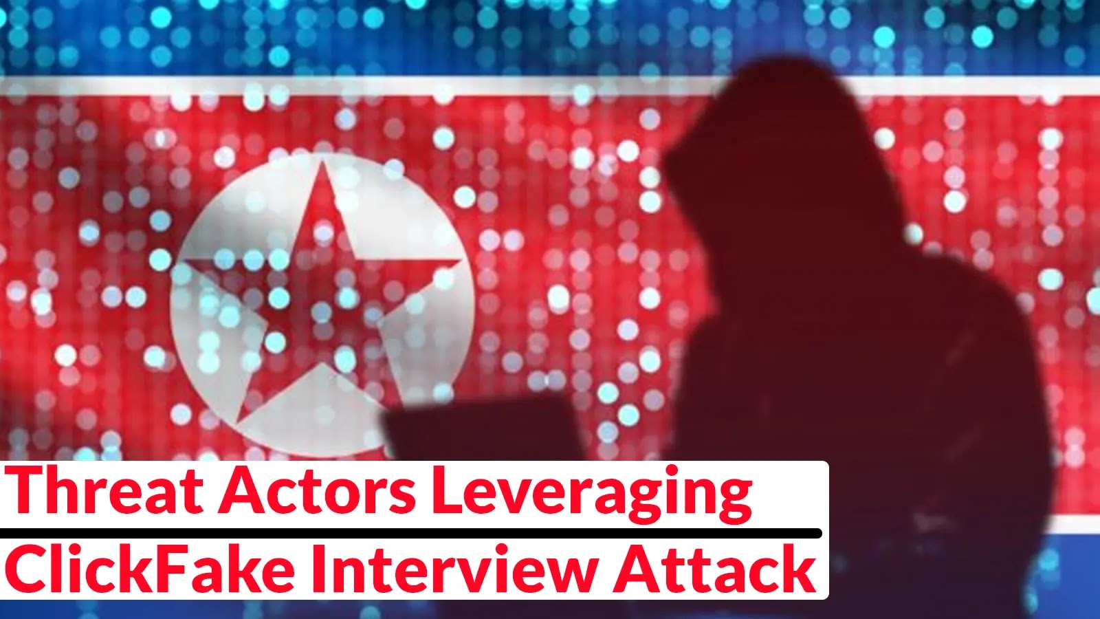 Threat Actors Leveraging ClickFake Interview Attack to Deploy OtterCandy Malware A silhouette of a person using a laptop appears in front of a North Korean flag, with the text Threat Actors Leveraging ClickFake Interview Attack overlaying the image.
