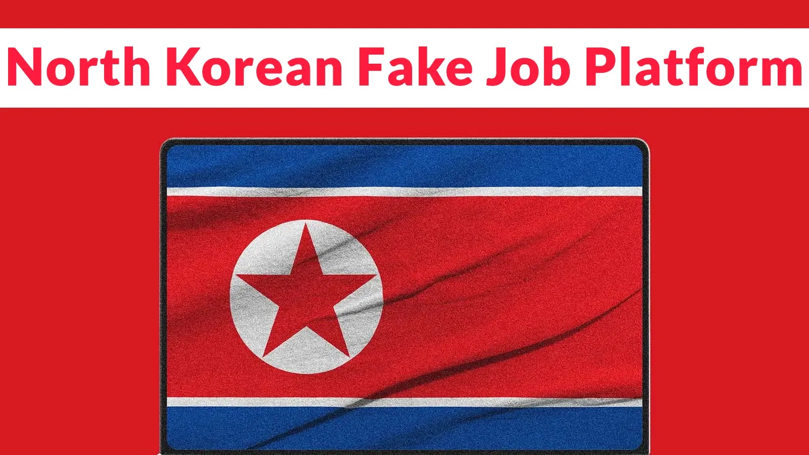 The image shows the North Korean flag with the text North Korean Fake Job Platform in bold red letters on a white background above the flag.