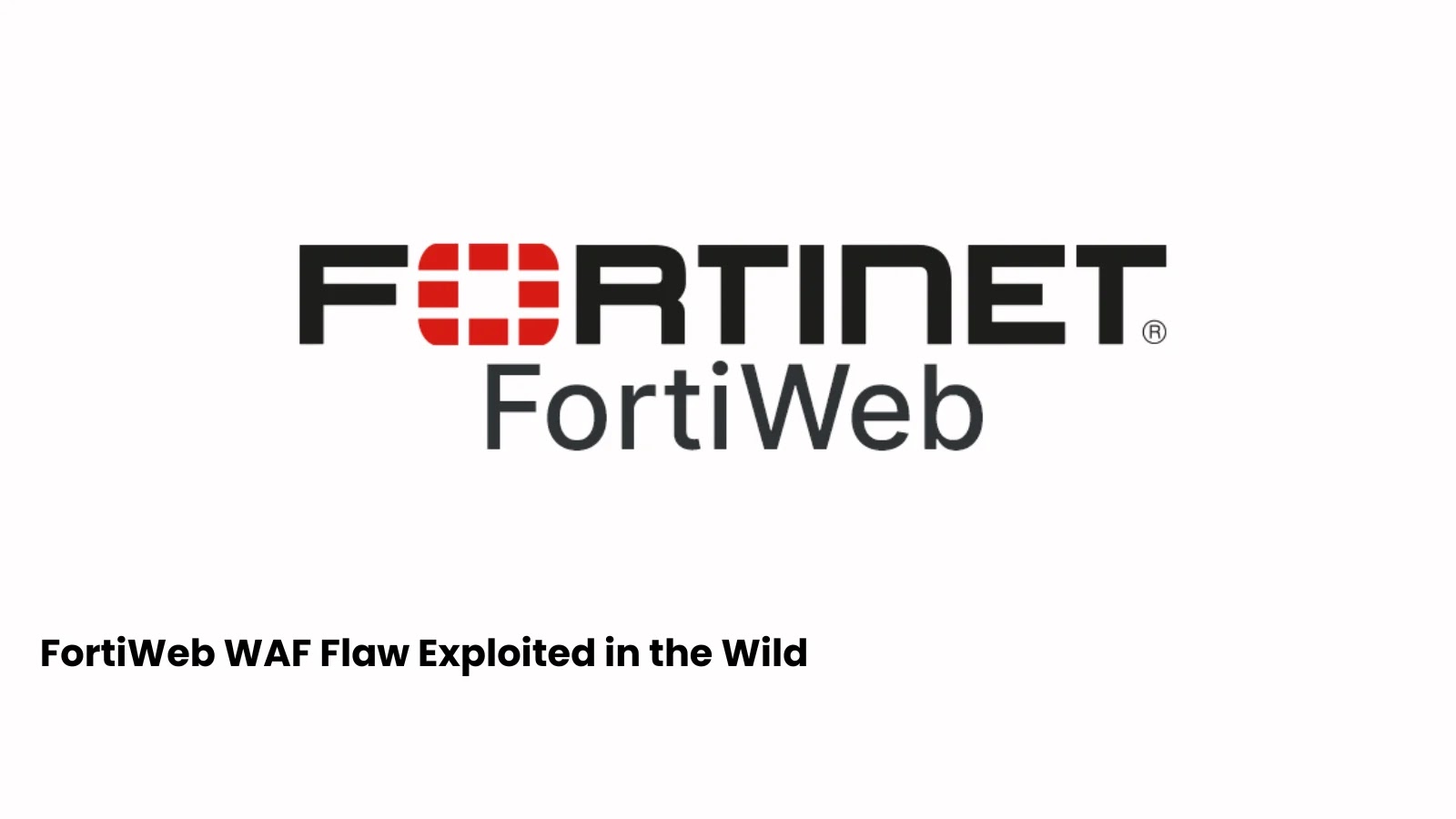 FortiWeb WAF Flaw Exploited in the Wild
