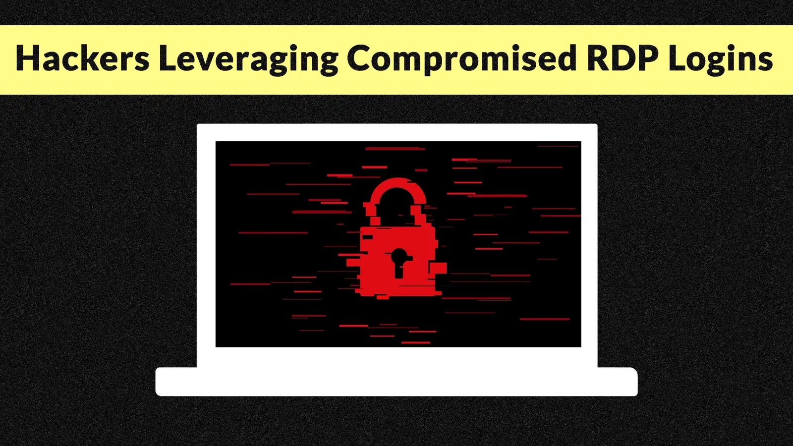 A laptop displays a red padlock symbol with digital glitch effects on the screen. Above the laptop, a yellow banner reads, Hackers Leveraging Compromised RDP Logins.