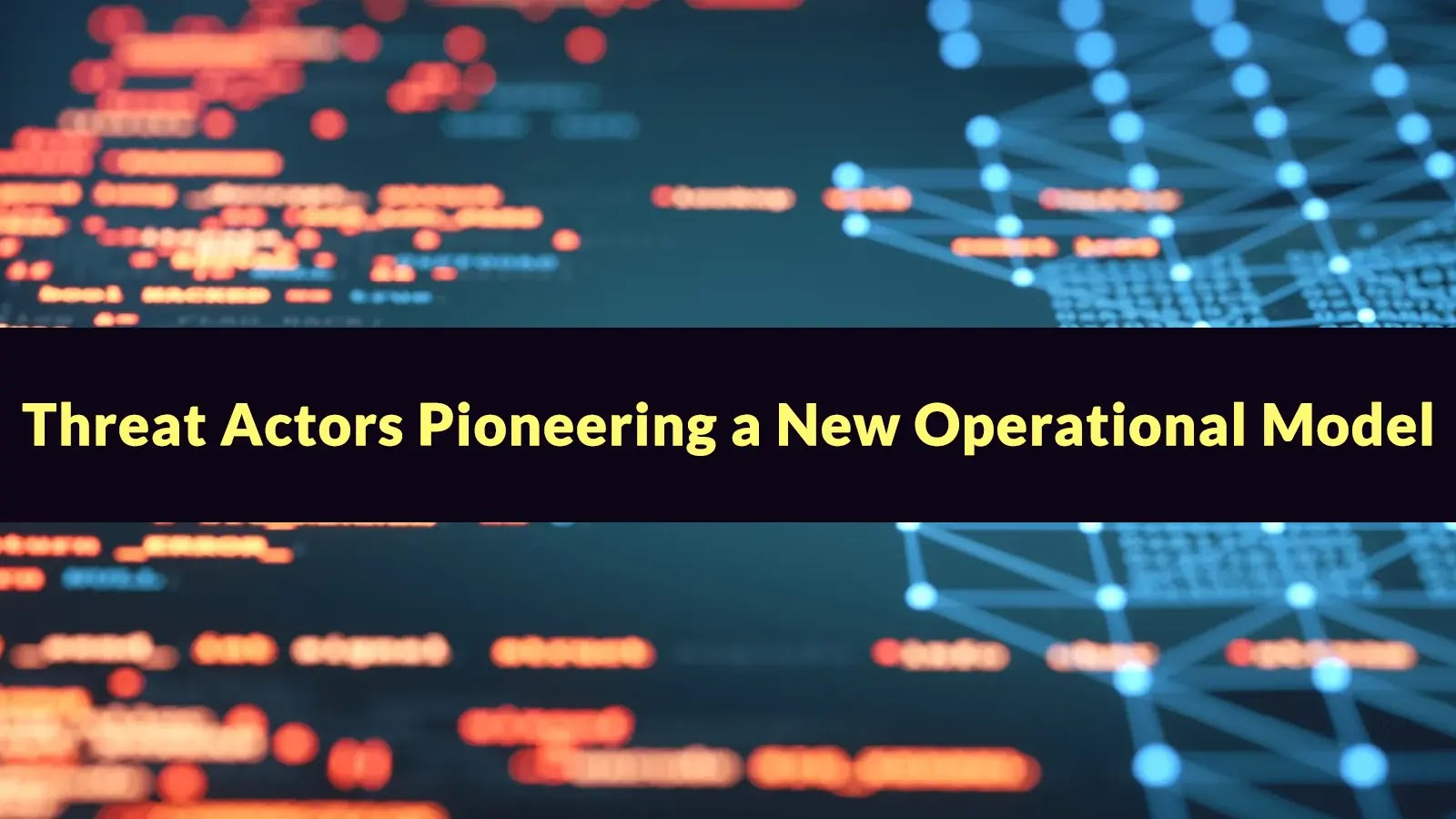 A digital background with blurred data and network lines, overlaid by a black banner with yellow text that reads, Threat Actors Pioneering a New Operational Model.