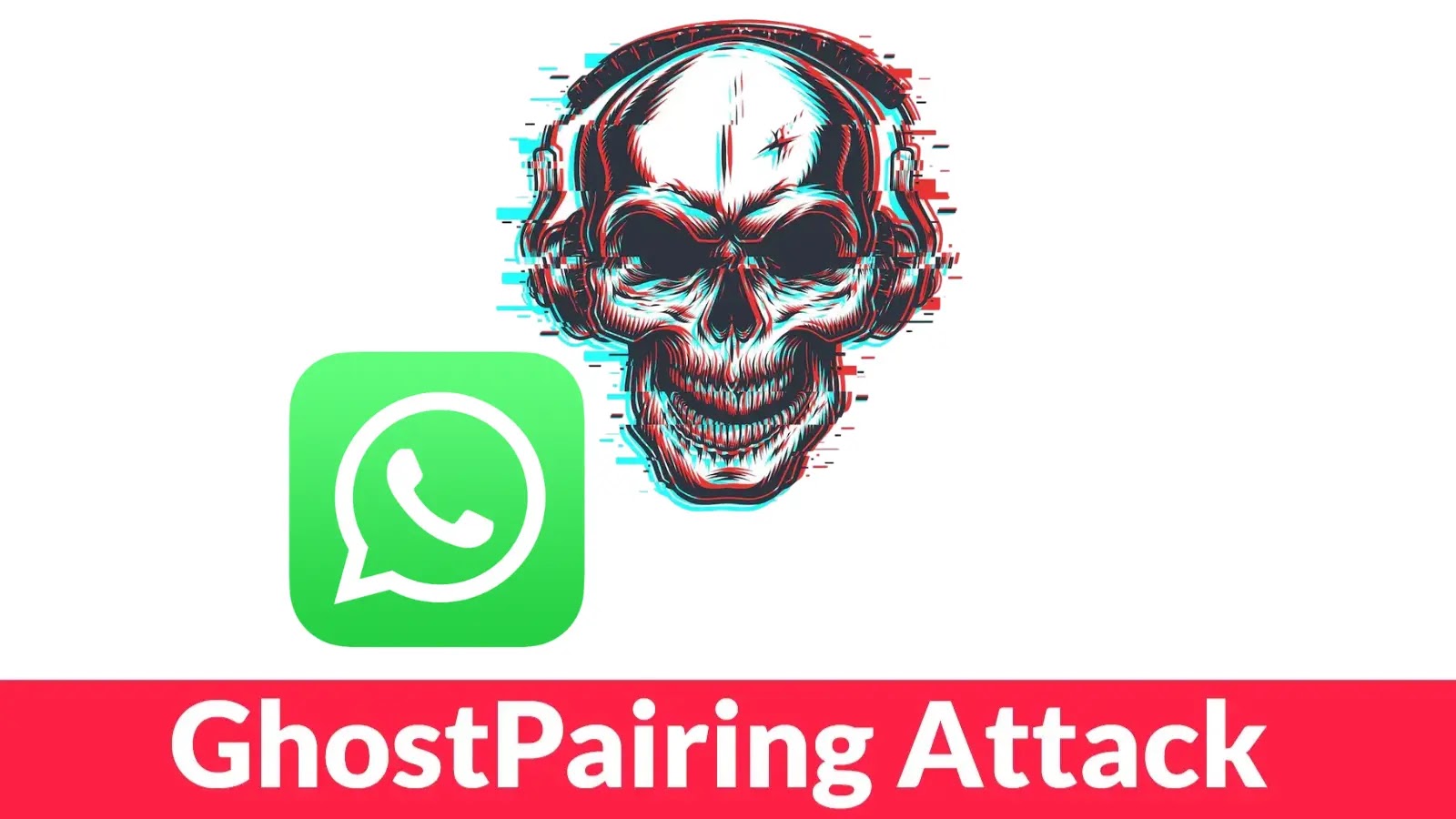 GhostPairing Attack A glitchy skull wearing headphones appears above the WhatsApp logo, with the text GhostPairing Attack in bold red letters below.