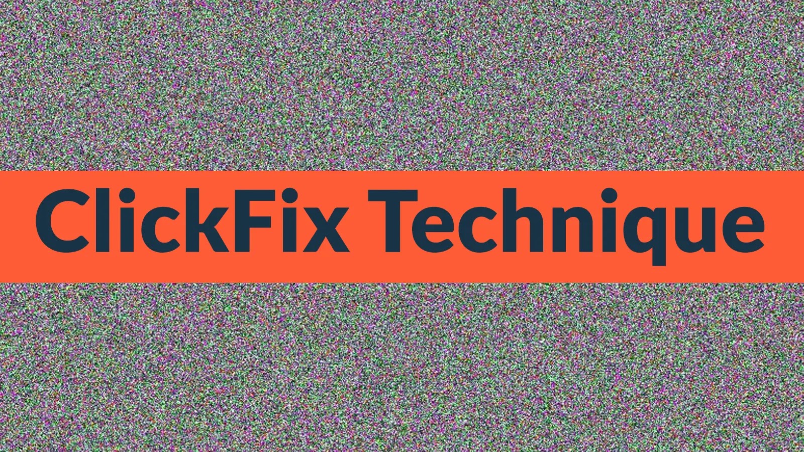 Text “ClickFix Technique” in bold black letters on an orange horizontal bar, over a background of multicolored static noise.