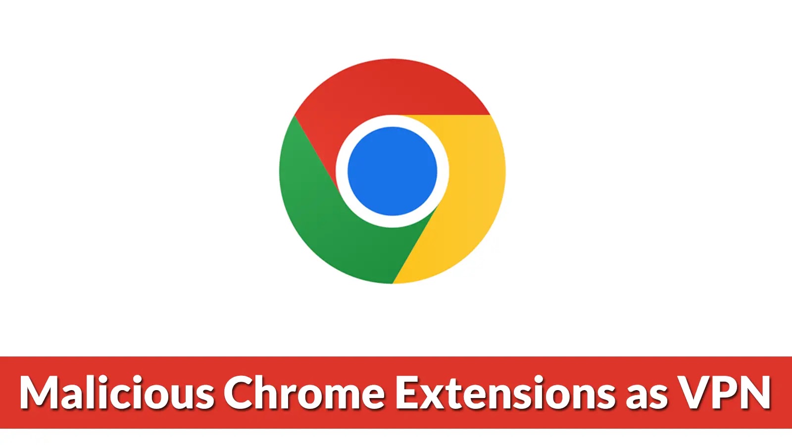 The Google Chrome logo above a red banner with the text Malicious Chrome Extensions as VPN in white letters.