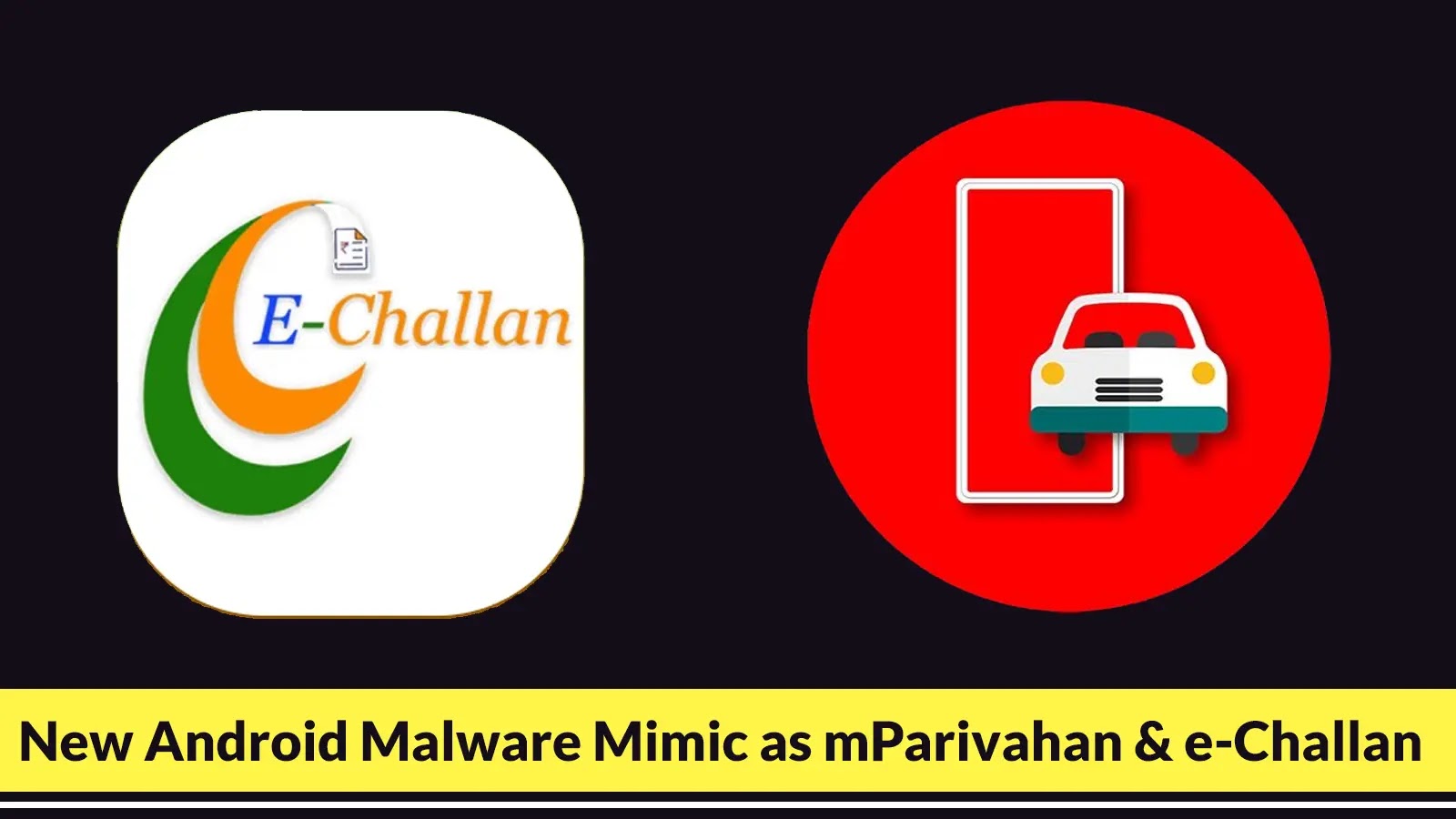 Two app icons: one labeled E-Challan with saffron, white, and green swirls, and another with a car inside a red circle. A yellow banner below reads, New Android Malware Mimic as mParivahan & e-Challan.