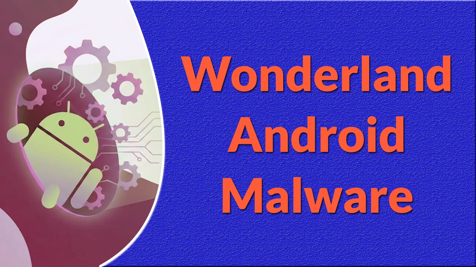 New Wonderland Android Malware with Bidirectional SMS-Stealing Capabilities Stealing OTPs A graphic with a green Android robot surrounded by gears on the left and the text Wonderland Android Malware in bold orange letters on a blue textured background on the right.