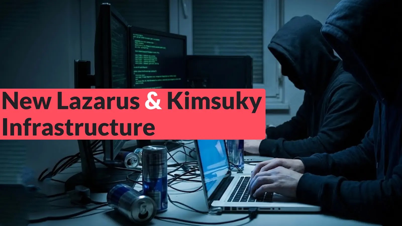 Two people wearing hoodies sit at desks in a dark room, working on laptops surrounded by energy drink cans. The text overlay says New Lazarus & Kimsuky Infrastructure.
