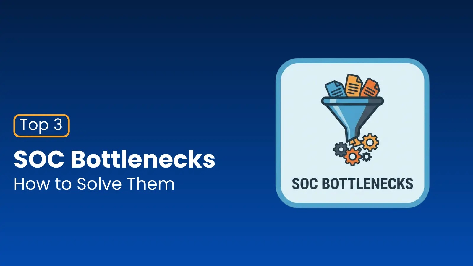 A graphic with the title Top 3 SOC Bottlenecks: How to Solve Them. Next to the text is an icon of a funnel with documents entering and gears beneath it, labeled SOC Bottlenecks, on a blue background.