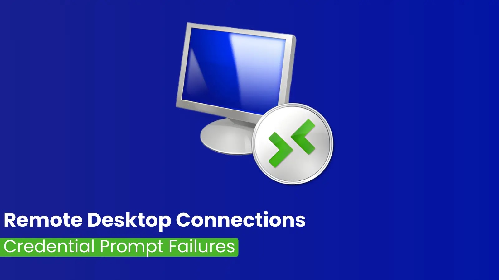 A computer monitor icon and Remote Desktop logo on a blue background with the text: Remote Desktop Connections - Credential Prompt Failures written below in white and green.