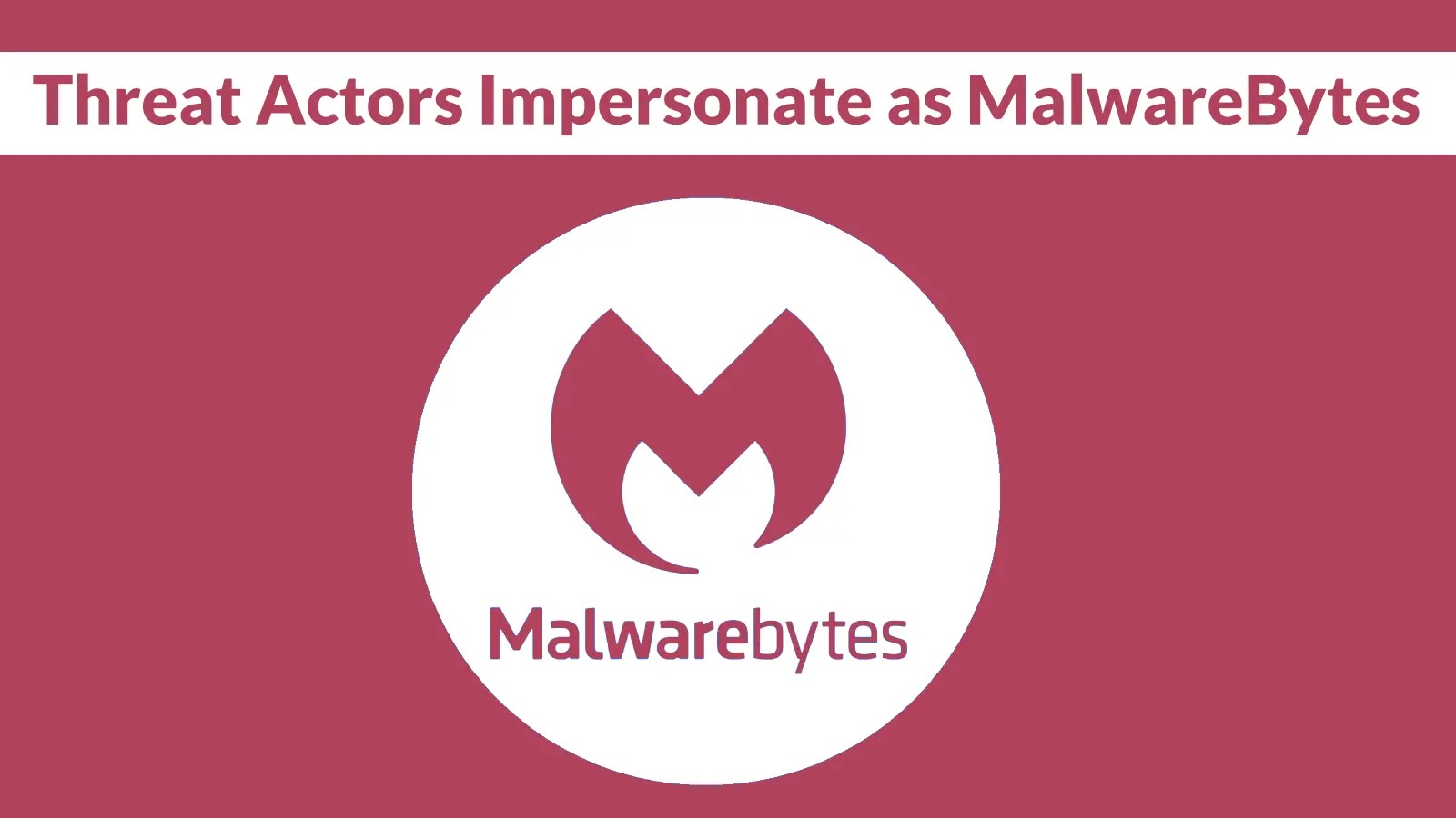 A graphic with a maroon background shows the text “Threat Actors Impersonate as MalwareBytes” at the top, and the Malwarebytes logo with the brand name in the center.
