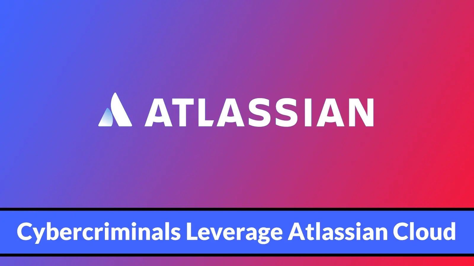 Atlassian logo on a blue and pink gradient background, with a bold banner at the bottom stating, Cybercriminals Leverage Atlassian Cloud.