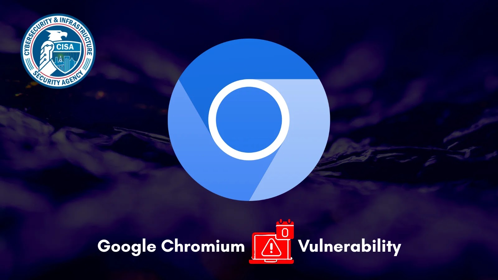 A large Chromium browser logo is centered on a dark background. The CISA logo appears in the top left, while “Google Chromium Vulnerability” with a red warning icon is written at the bottom.