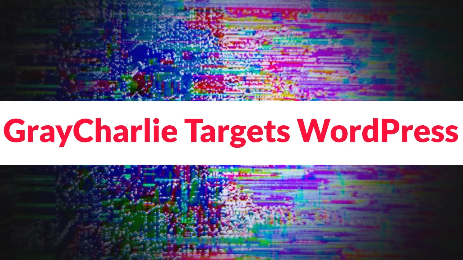 The words GrayCharlie Targets WordPress appear in bold red text on a white banner over a background of colorful digital glitch patterns.
