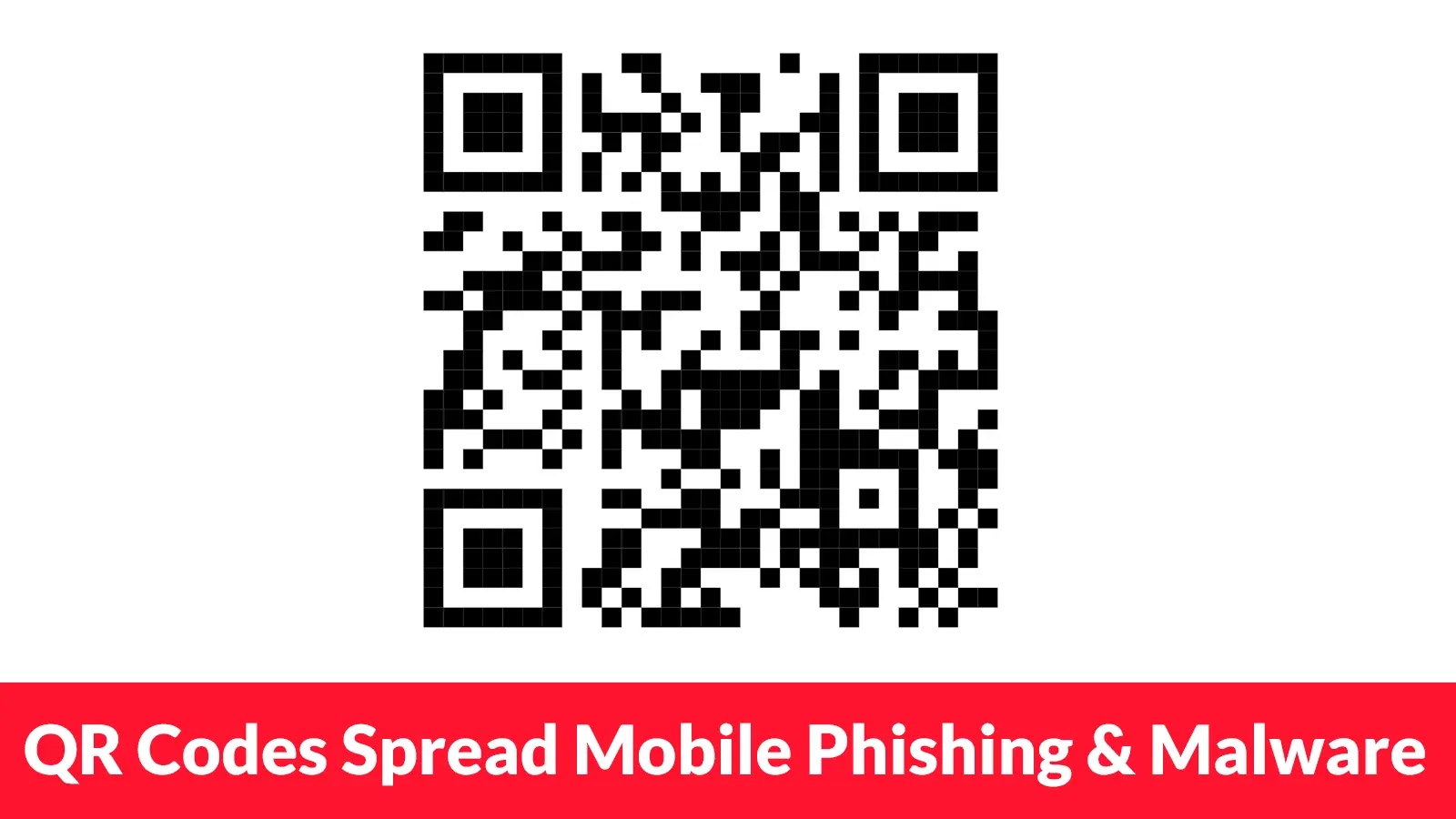 QR Codes Used to Spread Phishing Attacks and Malicious Apps Across Mobile Devices A black and white QR code is centered above a red banner with white text that reads, QR Codes Spread Mobile Phishing & Malware.