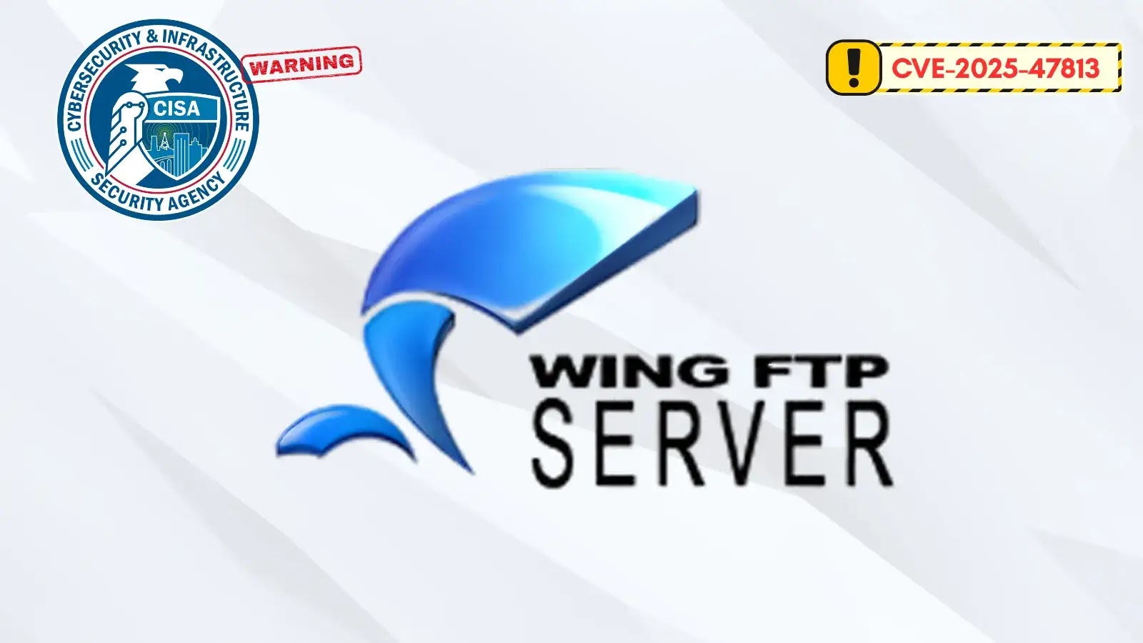 Logo of Wing FTP Server in the center, CISA badge with Cybersecurity & Infrastructure Security Agency in the top left, and a warning label with CVE-2025-47813 in the top right on a white background.