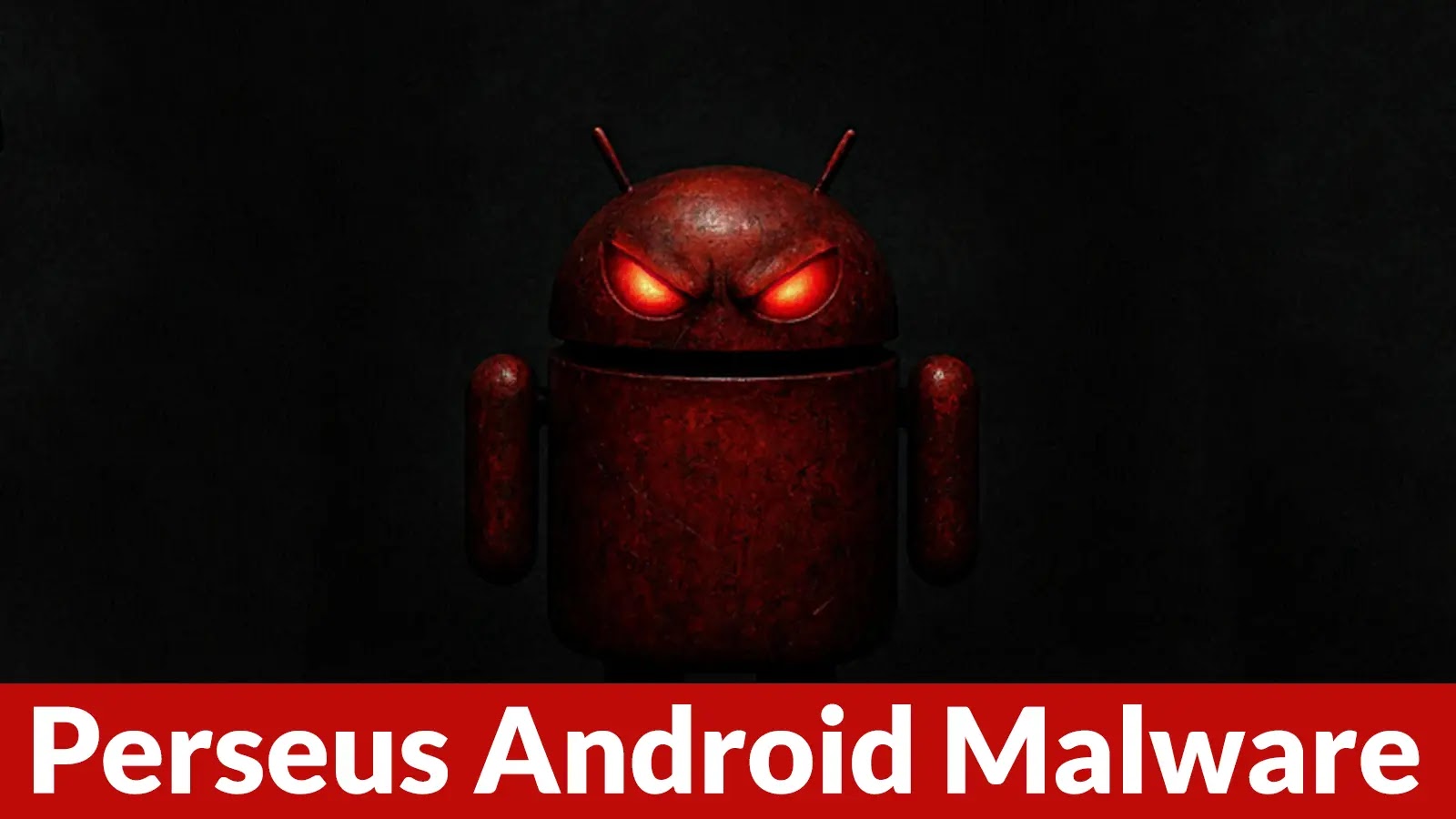Perseus Android Malware Steals User Notes and Enables Full Device Takeover A red, menacing Android robot with glowing red eyes on a dark background. The text Perseus Android Malware appears in bold white letters on a red banner at the bottom.
