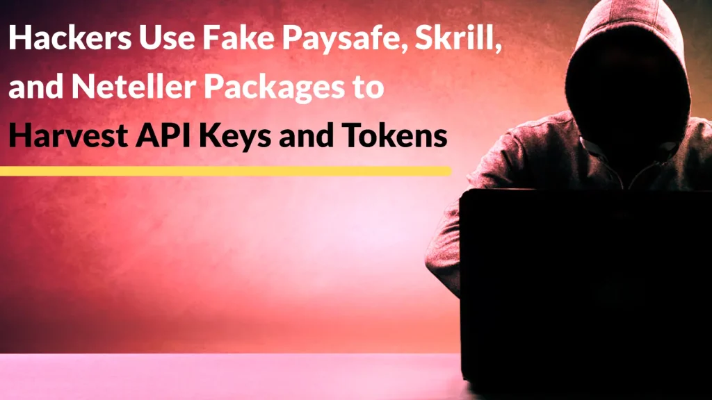 Hackers-Use-Fake-Paysafe-Skrill-and-Neteller-Packages-to-Harvest-API-Keys-and-Tokens-1024×576